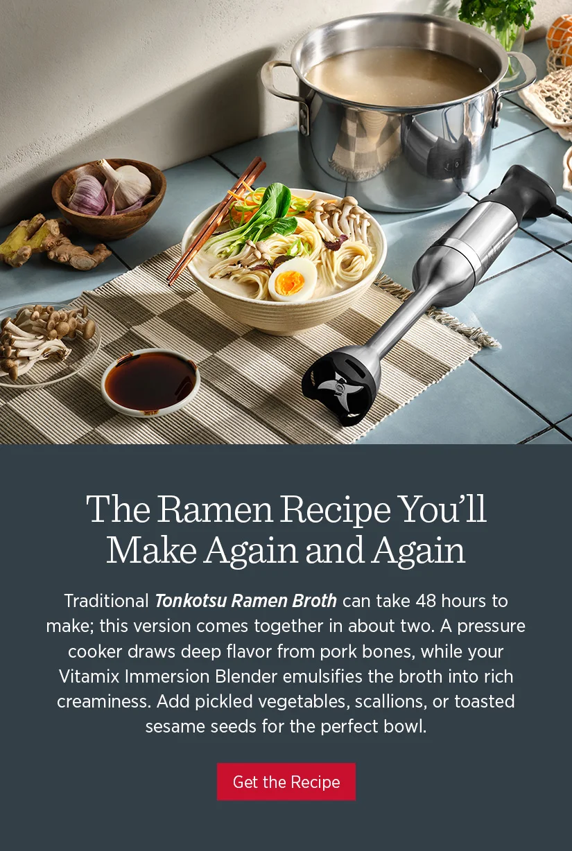 Traditional Tonkotsu Ramen Broth can take 48 hours to make; this version comes together in about two. A pressure cooker draws deep flavor from pork bones, while your Vitamix Immersion Blender emulsifies the broth into rich creaminess. Add pickled vegetables, scallions, or toasted sesame seeds for the perfect bowl.
