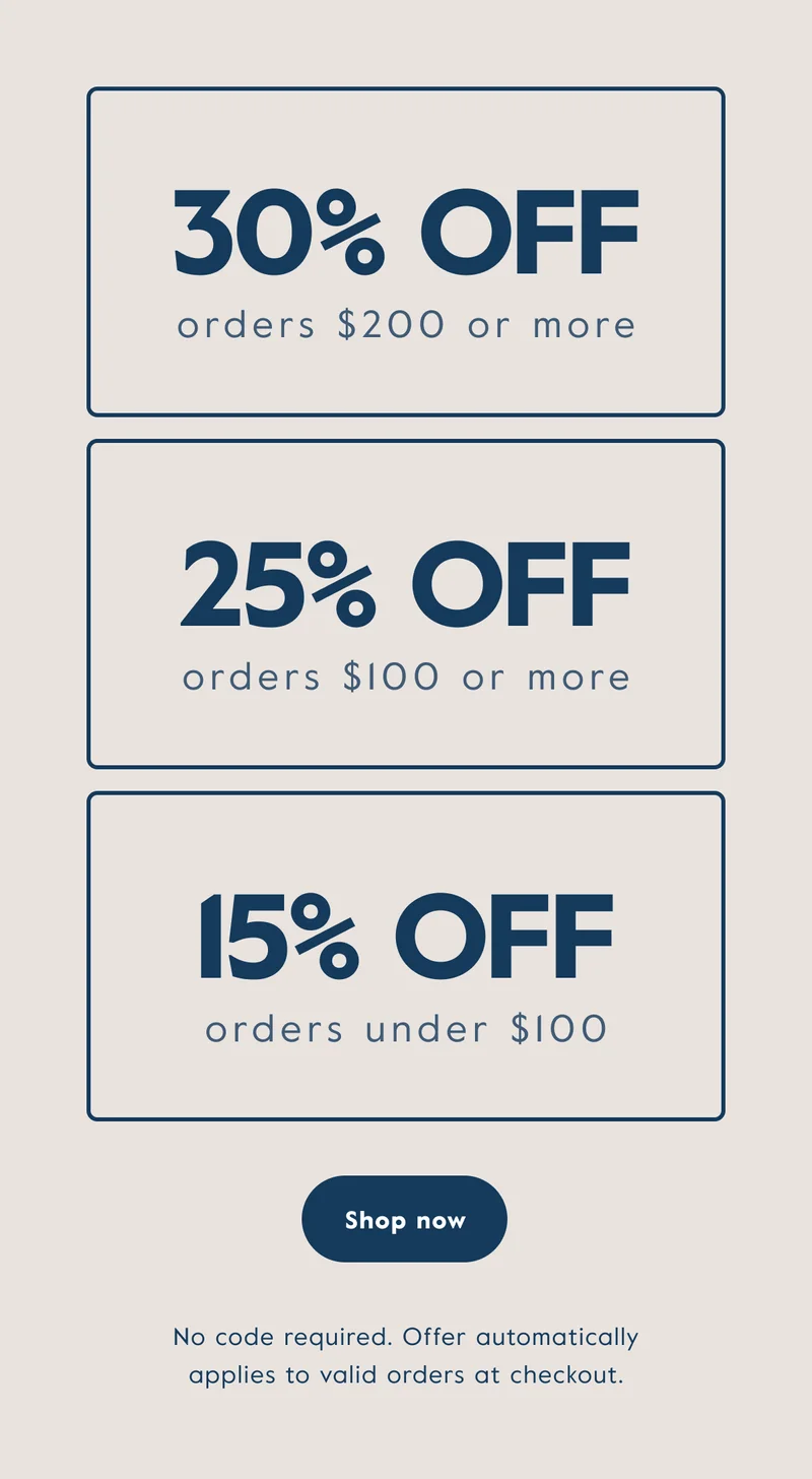 Get 30% off orders of $200 or more, 25% off $100 or more, and 15% off under $100.