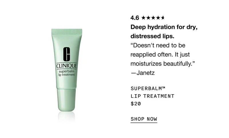 4.6 Deep hydration for dry, distressed lips. “Doesn't need to be reapplied often. It just moisturizes beautifully.” —Janetz Superbalm™ Lip Treatment $20 SHOP NOW