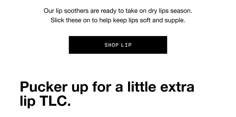 Our lip soothers are ready to take on dry lips season. Slick these on to help keep lips soft and supple. SHOP LIP Pucker up for a little extra lip TLC.