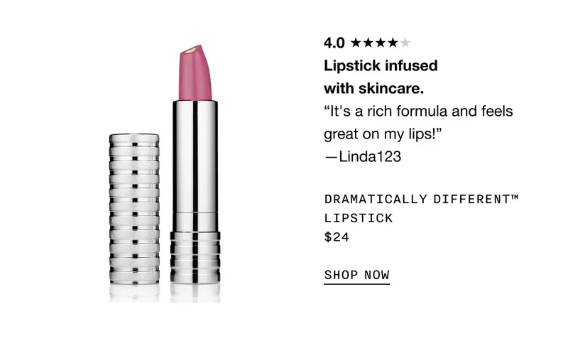 4.0 Lipstick infused with skincare. “It's a rich formula and feels great on my lips!” —Linda123 Dramatically Different™ Lipstick $24 SHOP NOW