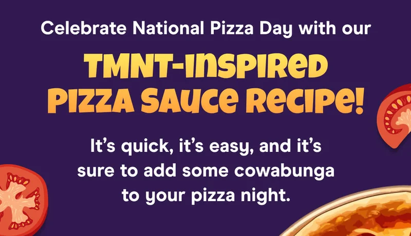 Celebrate National Pizza Day with our TMNT-inspired Pizza Sauce Recipe!  It’s quick, it’s easy, and it’s sure to add some cowabunga to your pizza night.