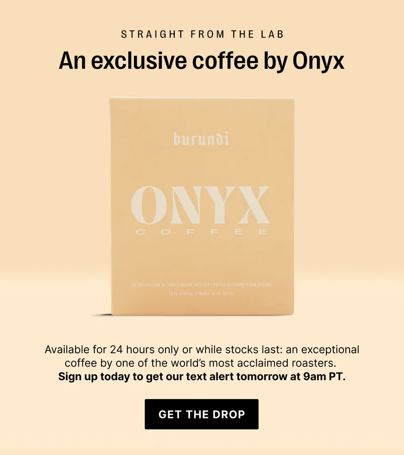 Straight from the lab: an exclusive coffee by Onyx: available for 24 hours only or while stocks last: an exceptional coffee by one of the world's most acclaimed roasters. Sign up today to get the text alert tomorrow at 9am PT