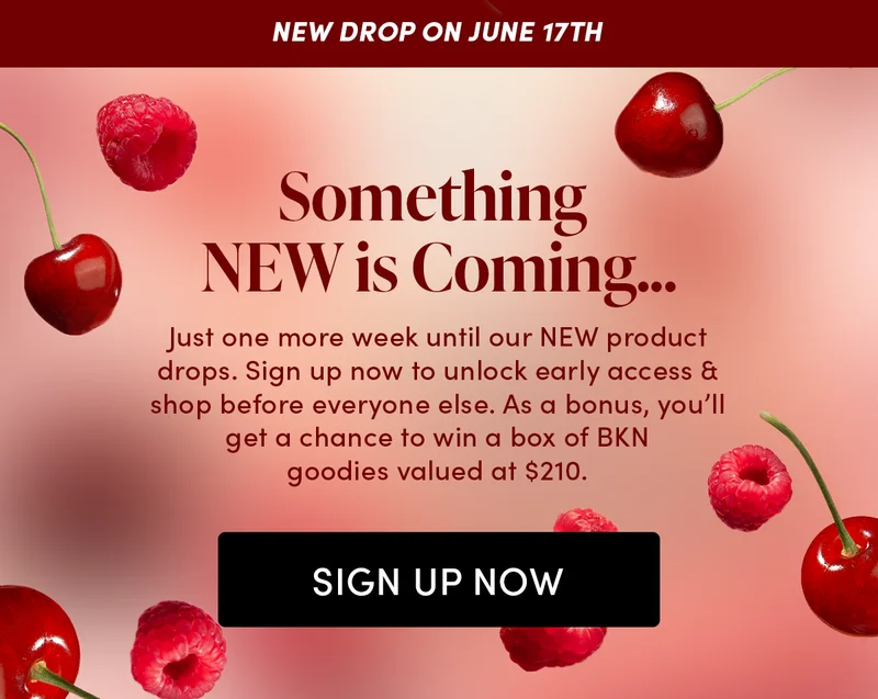 Something NEW Is Coming…  Just one more week until our NEW product drops. Sign up now to unlock early access & shop before everyone else. As a bonus, you’ll get a chance to win a box of BKN goodies valued at $210.