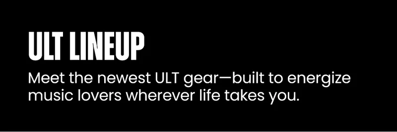 ULT Lineup | Meet the newest ULT gear—built to energize music lovers wherever life takes you.