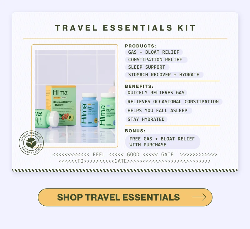 Travel Essentials Kit. Products: Gas + Bloat Relief, Constipation Relief, Sleep Support, Stomach Recover + Hydrate. Benefits: Quickly relieves gas, relieves occasional constipation, helps you fall asleep, stay hydrated. Bonus: Free Gas + Bloat Relief with purchase. Shop Travel Essentials.