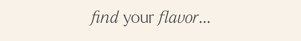 FIND YOUR FLAVOR...