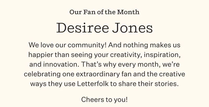 Our Fan of the Month | Desiree Jones | We love our community! And nothing makes us happier than seeing your creativity, inspiration, and innovation. That's why every month, we're celebrating one extraordinary fan and the creative ways they use Letterfolk to share their stories. Cheers to you!