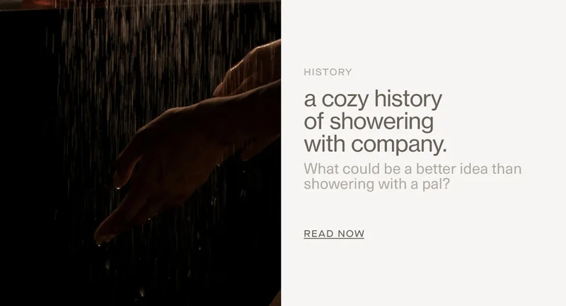 History | a cozy history of showering with company. | What could be a better idea than showering with a pal? | READ NOW