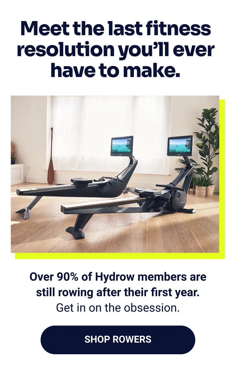Meet the last fitness resolution you'll ever have to make. Over 90% of Hydrow members are still rowing after their first year. Get in on the obsession. Shop Rowers.