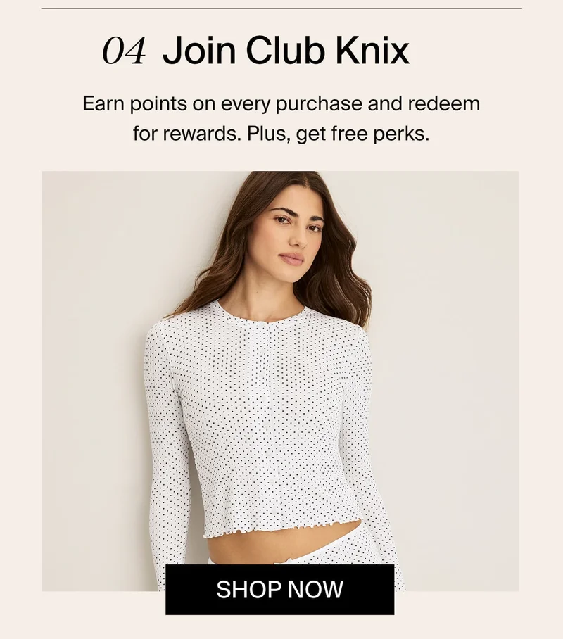 04 Join Club Knix. Earn points on every purchase and redeem for rewards. Plus, get free perks.