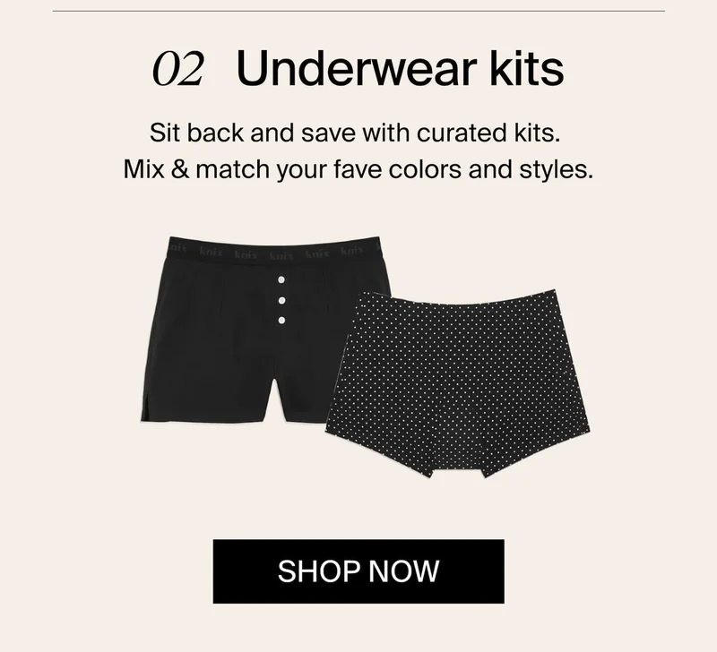 02 Underwear Kits. Sit back and save with curated kits. Mix & match your fave colors and styles. Shop Now