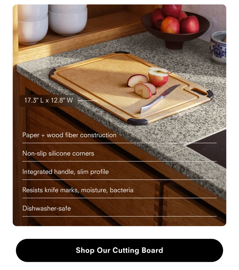 17.3" L x 12.8" W Paper + wood fiber construction Non-slip silicone corners Integrated handle, slim profile Resists knife marks, moisture, bacteria Dishwasher-safe