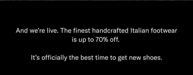 And we're live. The finest handcrafted Italian footwear is up to 70% off. It's officially the best time to get new shoes.
