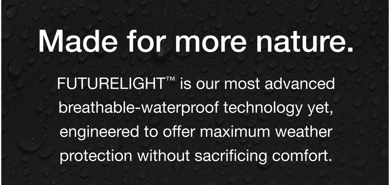 Made for more nature. FUTURELIGHT™ is our most advanced waterproof technology yet, engineered to offer maximum weather protection without sacrificing comfort.