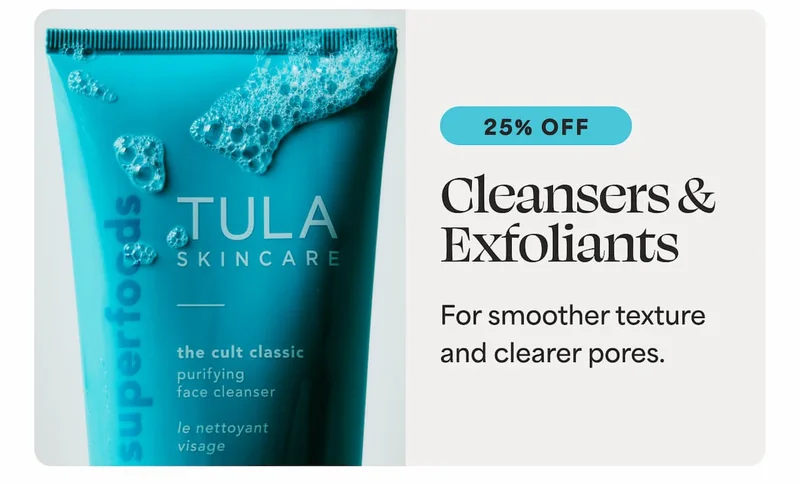 Cleansers & Exfoliants [25% OFF] For smoother texture and clearer pores.