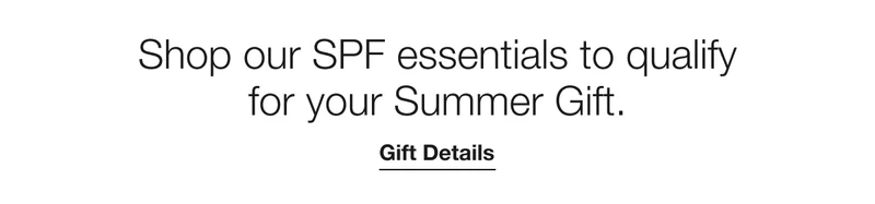 Shop our SPF essentials to qualify for your Summer Gift. | Gift Details