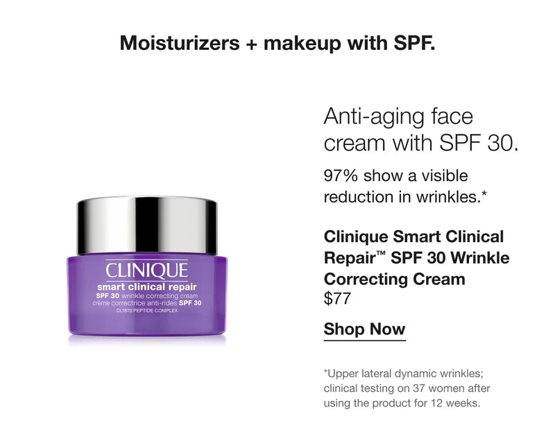 Moisturizers + makeup with SPF. Anti-aging face cream with SPF 30. 97% show a visible reduction in wrinkles.* Clinique Smart Clinical Repair™ SPF 30 Wrinkle Correcting Cream $77 Shop Now *Upper lateral dynamic wrinkles; clinical testing on 37 women after using the product for 12 weeks.