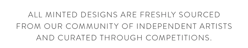 All Minted designs are freshly sourced from our community of independent artists and curated through competitions.