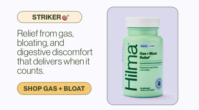 Striker. Relief from gas, bloating, and digestive discomfort that delivers when it counts. Shop Gas + Bloat.