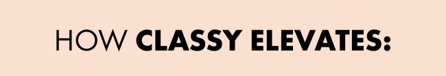 HOW CLASSY ELEVATES: