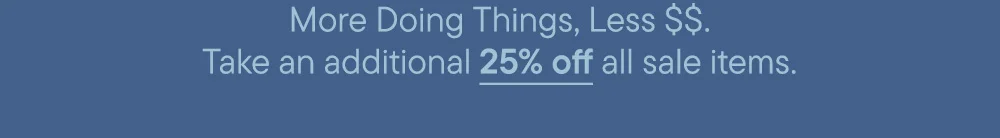 More Doing Things, Less $$. Take an additional 25% off all sale items.