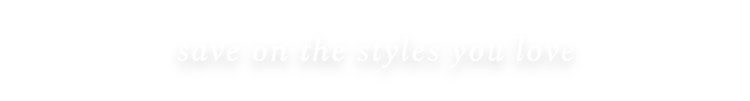 save on the styles you love