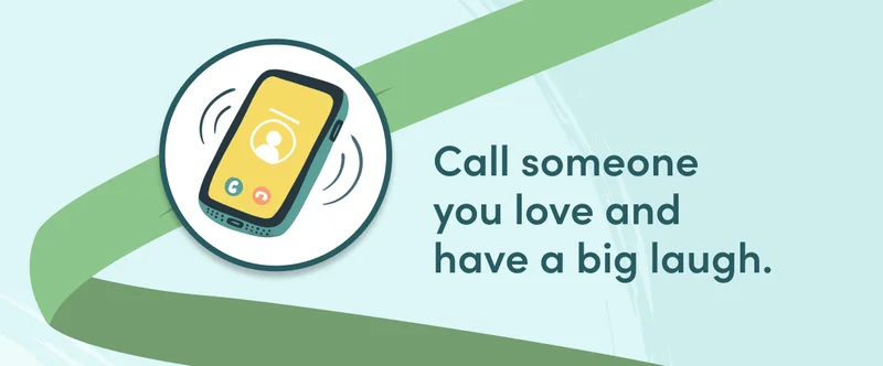 Call someone you love and have a big laugh.