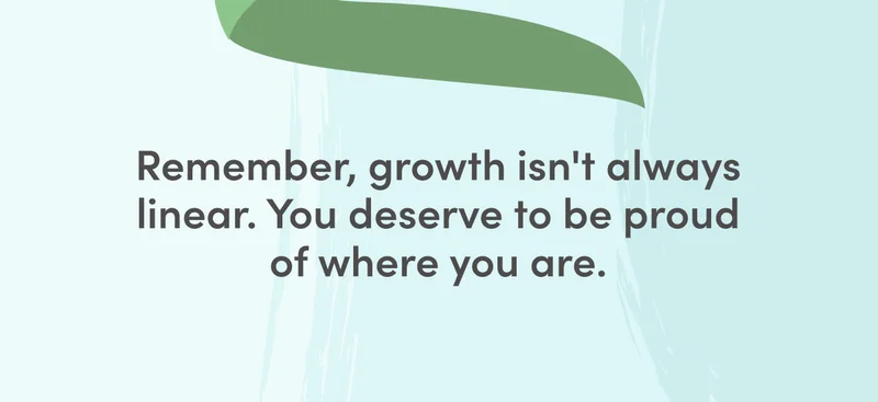 Remember, growth isn't always linear. You deserve to be proud of where you are.