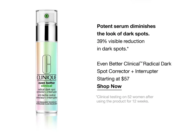 Potent serum diminishes the look of dark spots. 39% visible reduction in dark spots.* Even Better Clinical™ Radical Dark Spot Corrector + Interrupter starting at $57 | Shop Now | *Clinical testing on 52 women after using the product for 12 weeks.