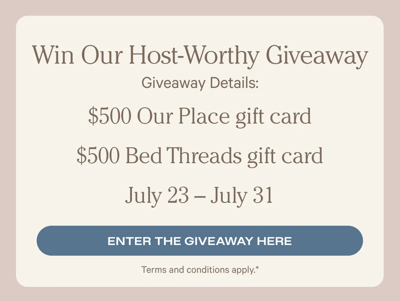 Win our Host-Worthy Giveaway - $500 gift card to Our Place and Bed Threads Enter the Giveaway Here - Ends July 31