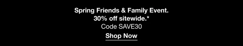Spring Friends & Family Event. 30% off sitewide.* Code discount code | Shop Now
