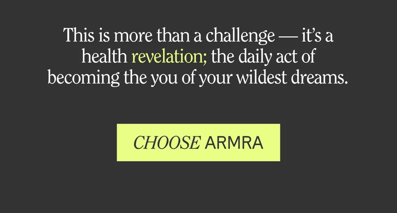 This is more than a challenge — it’s a health revelation; the daily act of becoming the you of your wildest dreams.