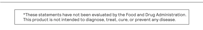 *These statements have not been evaluated by the Food and Drug Administration. | This product is not intended to diagnose, treat, cure, or prevent any disease.