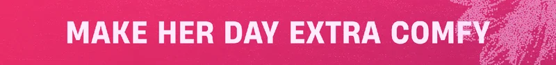 Make her day extra comfy