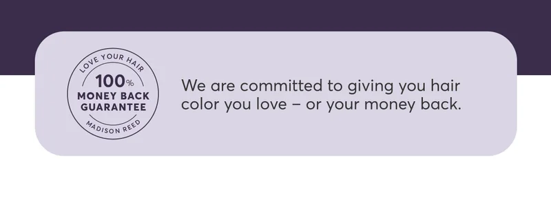 We are committed to giving you hair color you love – or your money back.