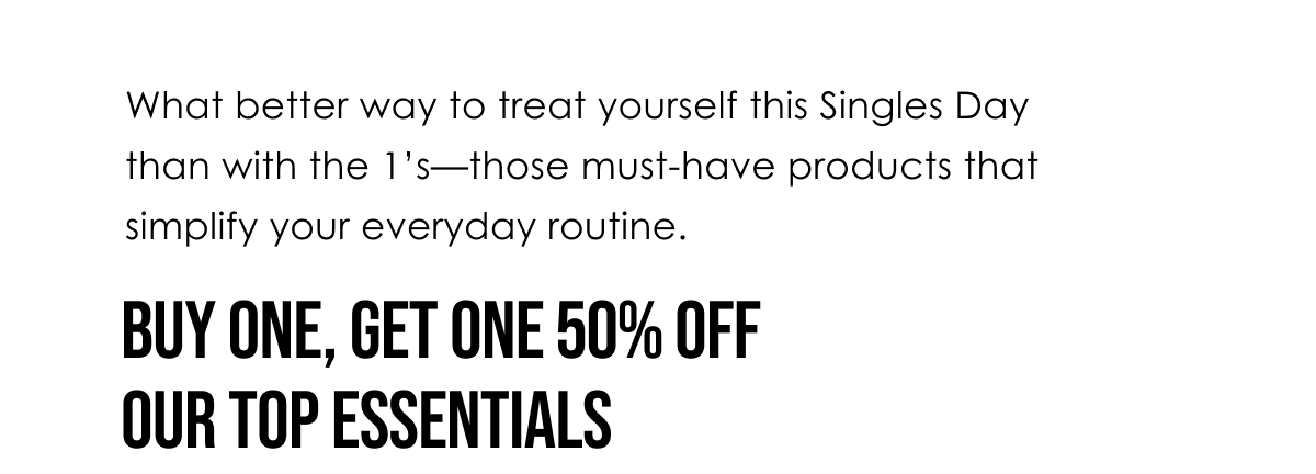 What better way to treat yourself this Singles Day than with the 1’s—those must-have products that simplify your everyday routine.
