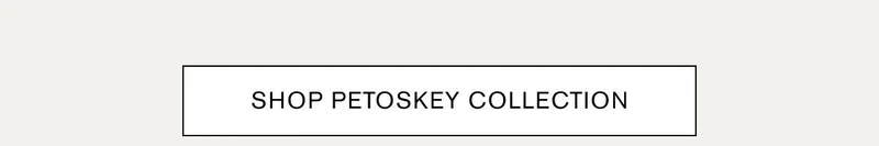 SHOP PETOSKEY COLLECTION