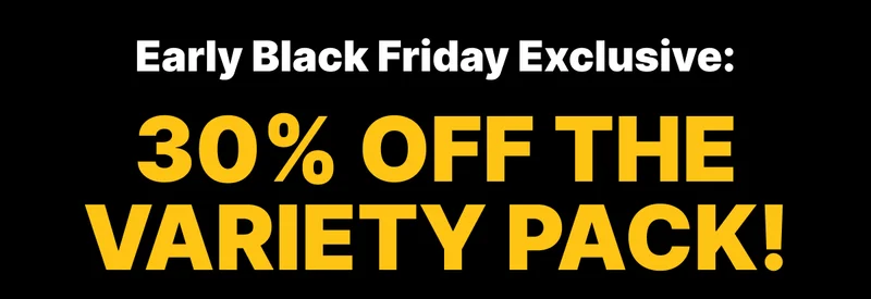 Early Black Friday Exclusive: 30% OFF The Variety Pack!