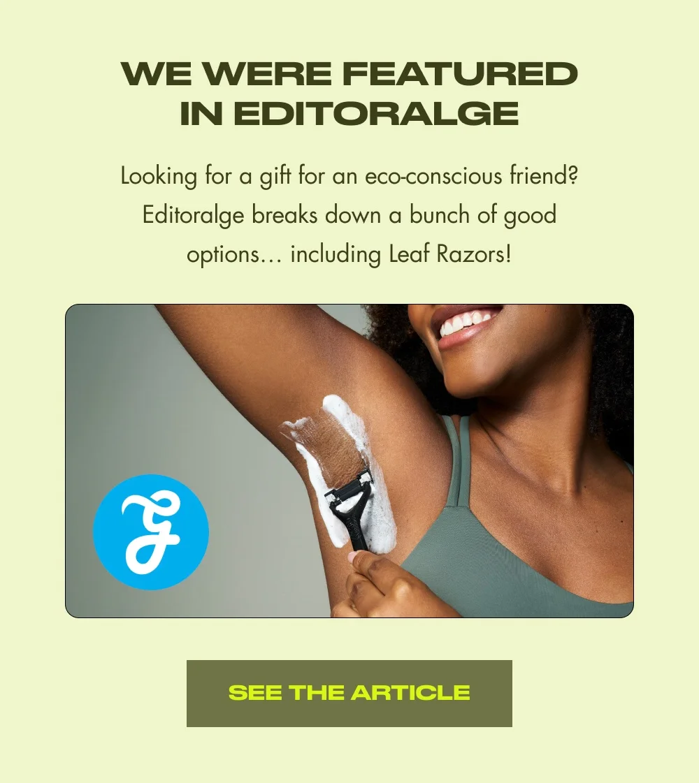 We Were Featured in Editoralge Looking for a gift for an eco-conscious friend? Editoralge breaks down a bunch of good options… including Leaf Razors! SEE THE ARTICLE