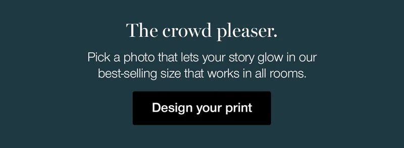 The crowd pleaser. Pick a photo that lets your story glow in our best-selling size that works in all rooms.