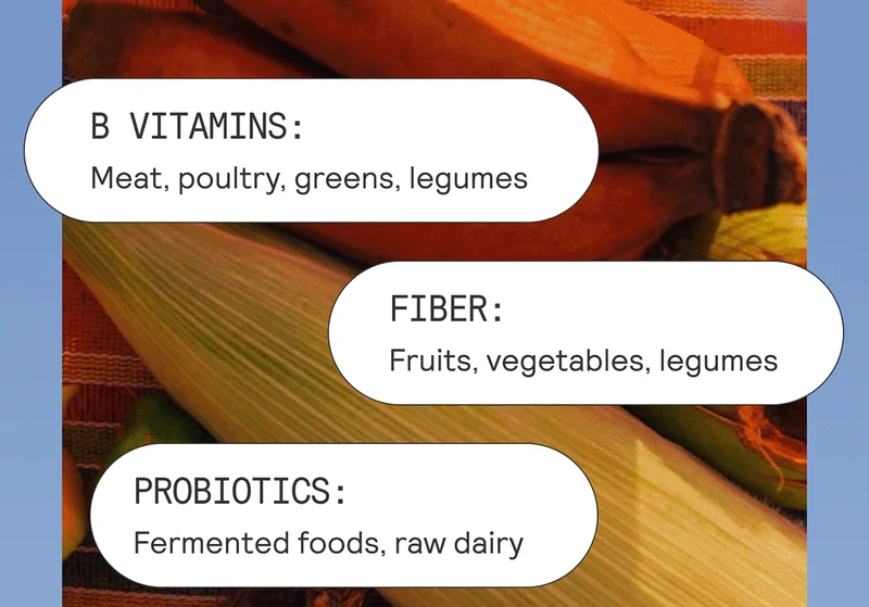 1 - Eat a diet rich in nutrients that promote mitochondrial and microbiome health, including:  B vitamins: Meat, poultry, greens, legumes Fiber: Fruits, vegetables, legumes Probiotics: Fermented foods, raw dairy