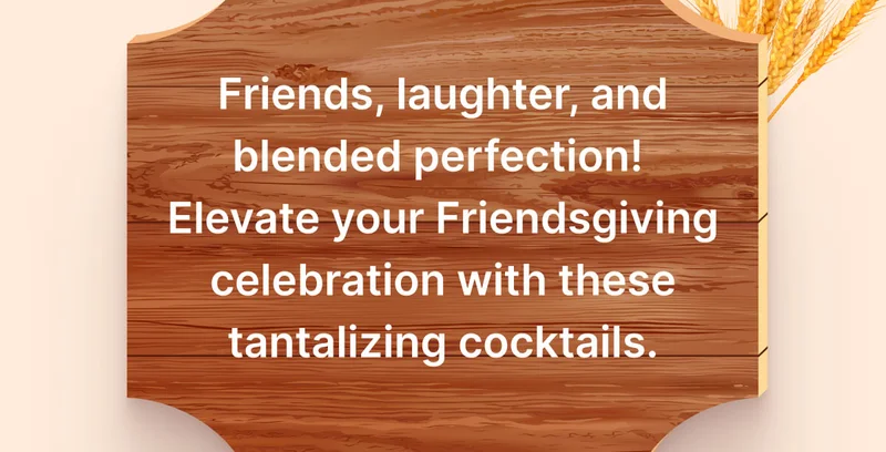 Friends, laughter, and blended perfection! Elevate your Friendsgiving celebration with these tantalizing cocktails.