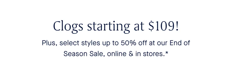 Clogs starting at $109! Plus, select styles up to 50% off at our End of Season Sale, online & in stores.*