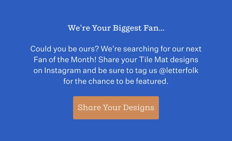 We're Your Biggest Fan... | Could you be ours? We're searching for our next Fan of the Month! Share you Tile Mat designs on Instagram and be sure to tag us @letterfolk for the chance to be featured. | Share Your Designs