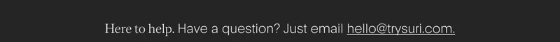 Here to help. Have a question? Contact hello@trysuri.com