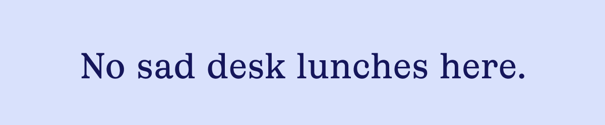 No sad desk lunches here