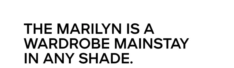 THE MARYLIN IS A WARDROBE MAINSTAY IN ANY SHADE.