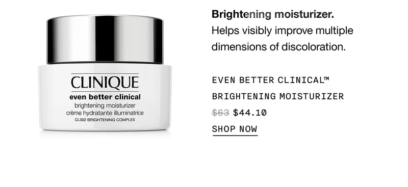 Brightening moisturizer. Helps visibly improve multiple dimensions of discoloration. EVEN BETTER CLINICAL TM BRIGHTENING MOISTURIZER $44.10 SHOP NOW