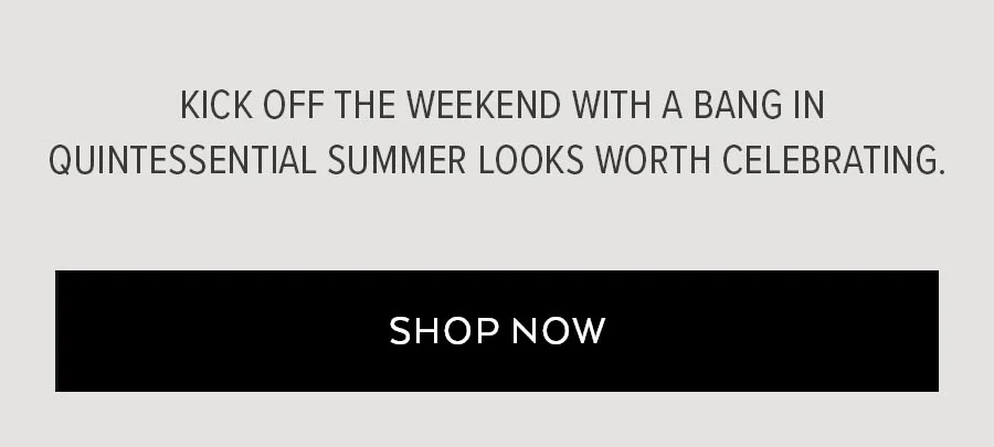 KICK OFF THE WEEKEND WITH A BANG IN QUINTESSETNIAL SUMMER LOOKS WORTH CELEBRATING